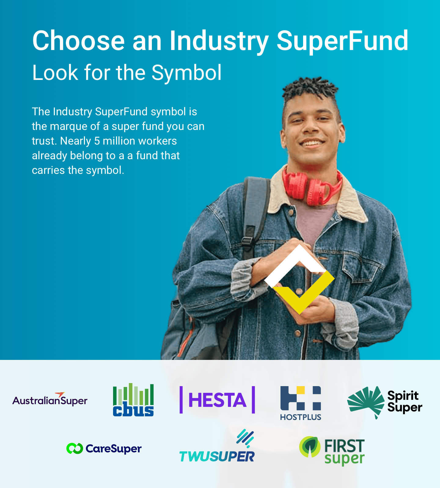 Choose an Industry SuperFund. Look for the Symbol. The Industry SuperFund symbol is the marque of a super fund you can trust. Nearly 5 million workers  already belong to a a fund that carries the symbol.